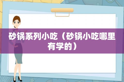 砂锅系列小吃（砂锅小吃哪里有学的）