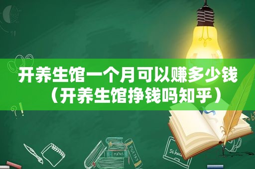 开养生馆一个月可以赚多少钱（开养生馆挣钱吗知乎）