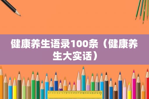健康养生语录100条（健康养生大实话）