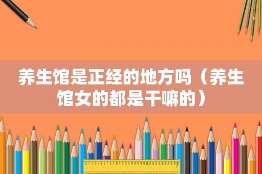 养生馆是正经的地方吗（养生馆女的都是干嘛的）