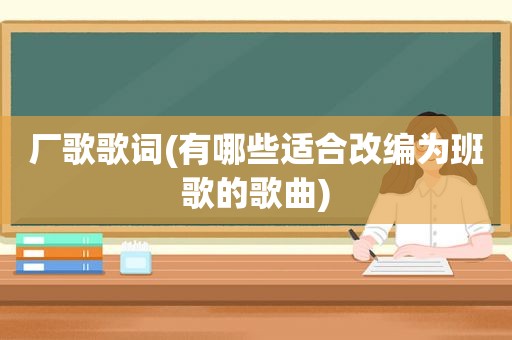 厂歌歌词(有哪些适合改编为班歌的歌曲)