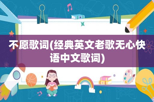 不愿歌词(经典英文老歌无心快语中文歌词)