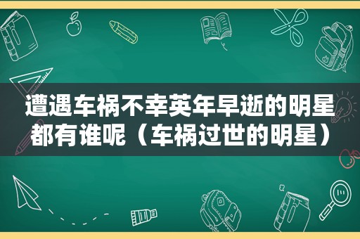 遭遇车祸不幸英年早逝的明星都有谁呢（车祸过世的明星）