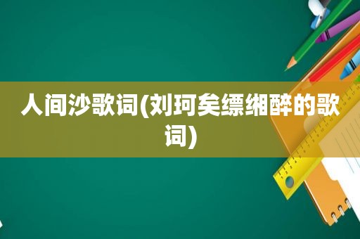 人间沙歌词(刘珂矣缥缃醉的歌词)