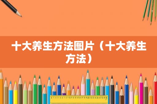 十大养生方法图片（十大养生方法）