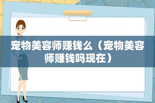 宠物美容师赚钱么（宠物美容师赚钱吗现在）
