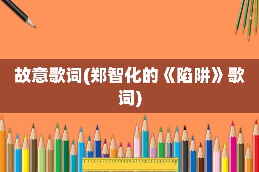故意歌词(郑智化的《陷阱》歌词)