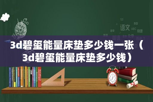 3d碧玺能量床垫多少钱一张（3d碧玺能量床垫多少钱）