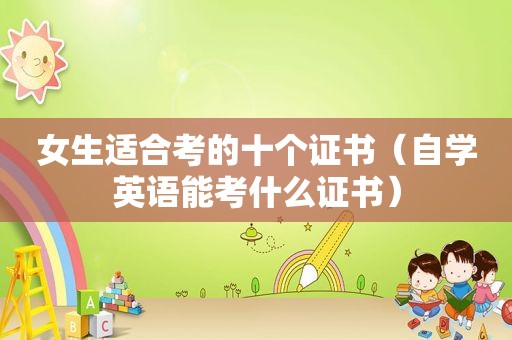 女生适合考的十个证书（自学英语能考什么证书）