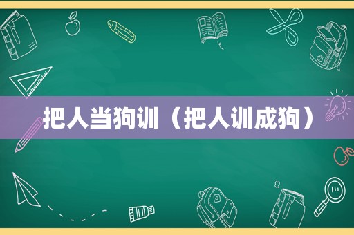 把人当狗训（把人训成狗）