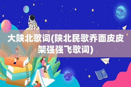 大陕北歌词(陕北民歌乔面皮皮架强强飞歌词)