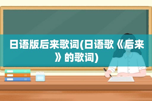 日语版后来歌词(日语歌《后来》的歌词)