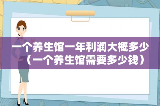 一个养生馆一年利润大概多少（一个养生馆需要多少钱）