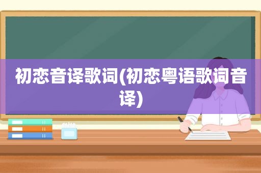 初恋音译歌词(初恋粤语歌词音译)