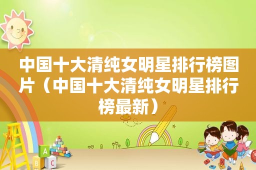 中国十大清纯女明星排行榜图片（中国十大清纯女明星排行榜最新）