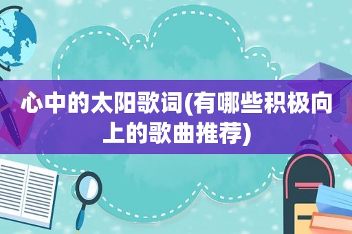 心中的太阳歌词(有哪些积极向上的歌曲推荐)