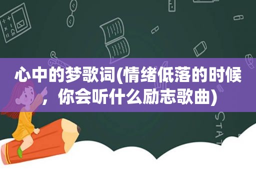 心中的梦歌词(情绪低落的时候，你会听什么励志歌曲)