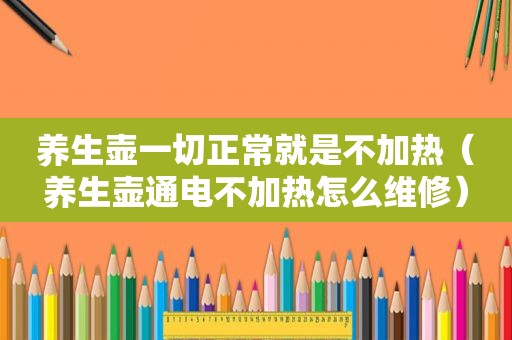 养生壶一切正常就是不加热（养生壶通电不加热怎么维修）