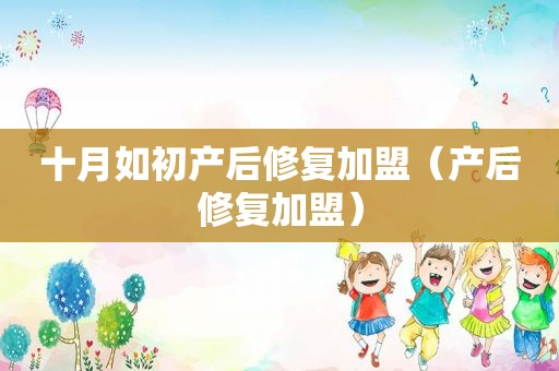 十月如初产后修复加盟（产后修复加盟）