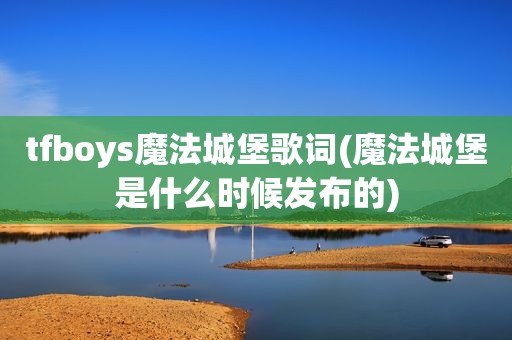 tfboys魔法城堡歌词(魔法城堡是什么时候发布的)