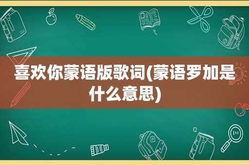 喜欢你蒙语版歌词(蒙语罗加是什么意思)