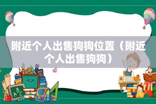 附近个人出售狗狗位置（附近个人出售狗狗）