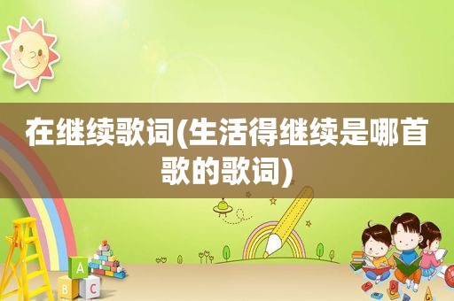 在继续歌词(生活得继续是哪首歌的歌词)
