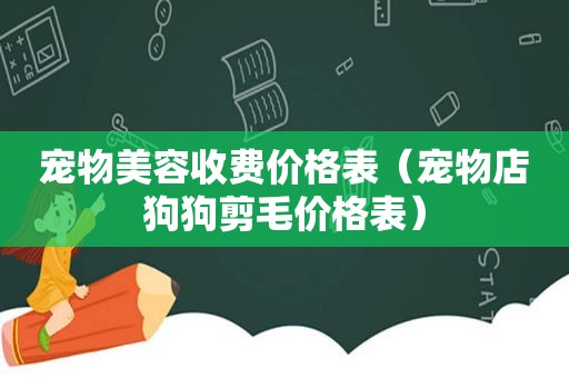 宠物美容收费价格表（宠物店狗狗剪毛价格表）