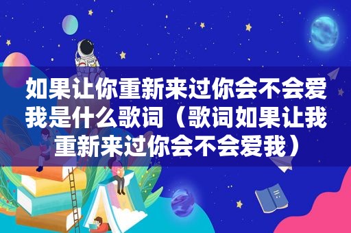如果让你重新来过你会不会爱我是什么歌词（歌词如果让我重新来过你会不会爱我）
