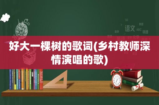 好大一棵树的歌词(乡村教师深情演唱的歌)