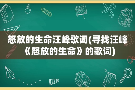怒放的生命汪峰歌词(寻找汪峰《怒放的生命》的歌词)