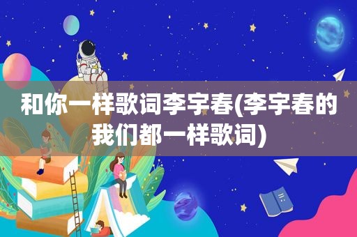 和你一样歌词李宇春(李宇春的我们都一样歌词)