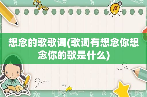 想念的歌歌词(歌词有想念你想念你的歌是什么)