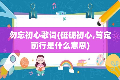 勿忘初心歌词(砥砺初心,笃定前行是什么意思)