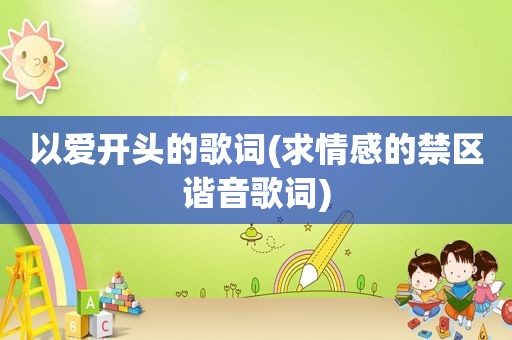 以爱开头的歌词(求情感的禁区谐音歌词)