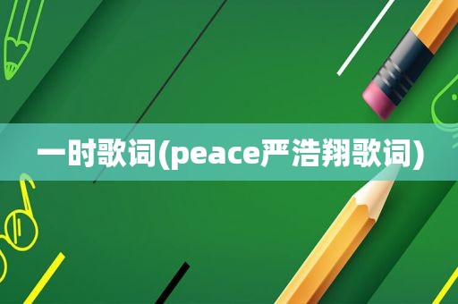 一时歌词(peace严浩翔歌词)