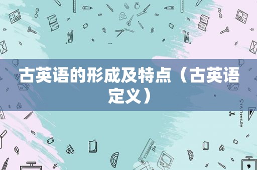 古英语的形成及特点（古英语定义）