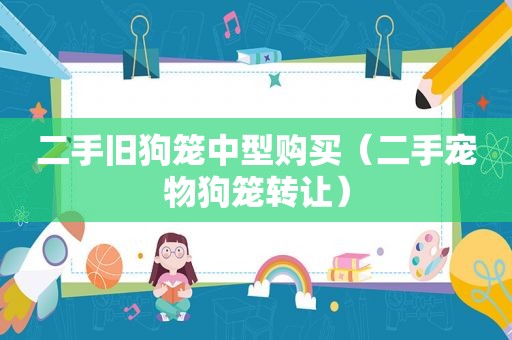 二手旧狗笼中型购买（二手宠物狗笼转让）
