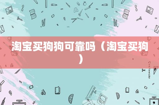 淘宝买狗狗可靠吗（淘宝买狗）