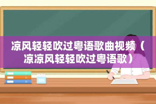 凉风轻轻吹过粤语歌曲视频（凉凉风轻轻吹过粤语歌）