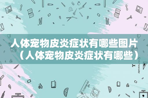 人体宠物皮炎症状有哪些图片（人体宠物皮炎症状有哪些）