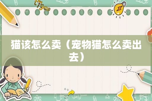 猫该怎么卖（宠物猫怎么卖出去）