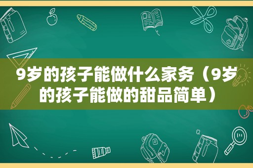 9岁的孩子能做什么家务（9岁的孩子能做的甜品简单）