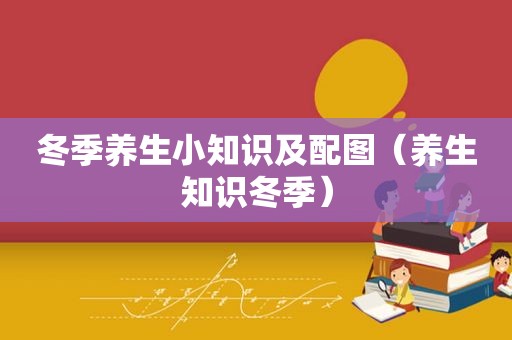 冬季养生小知识及配图（养生知识冬季）