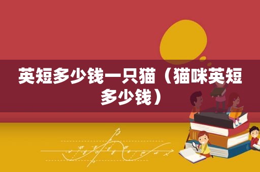 英短多少钱一只猫（猫咪英短多少钱）