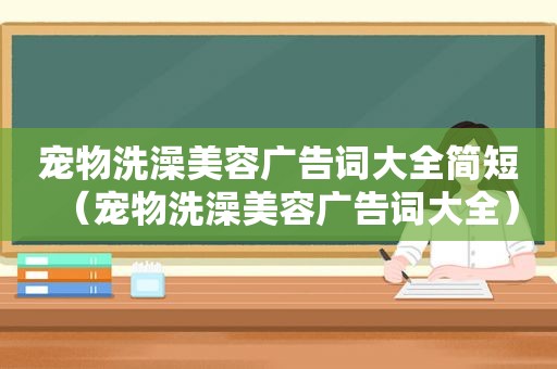 宠物洗澡美容广告词大全简短（宠物洗澡美容广告词大全）