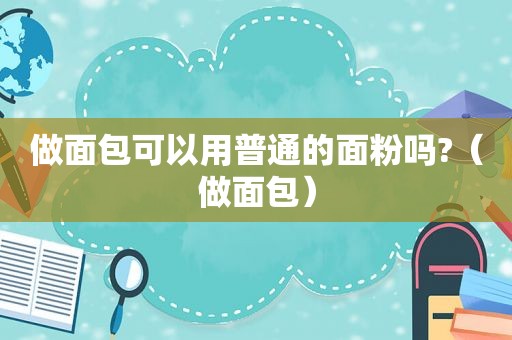 做面包可以用普通的面粉吗?（做面包）
