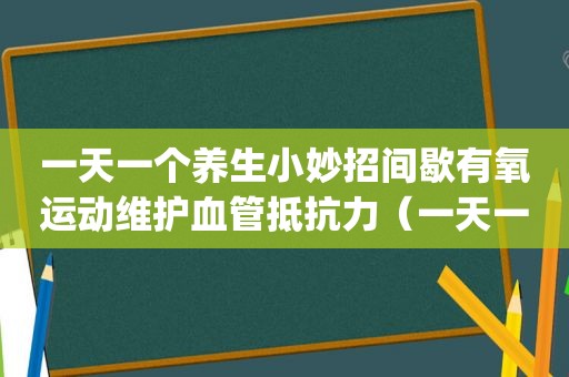 一天一个养生小妙招间歇有氧运动维护血管抵抗力（一天一个养生小妙招app）