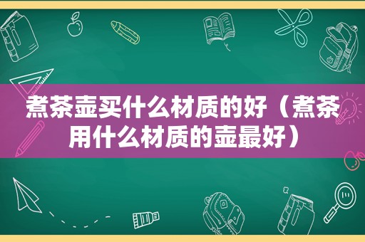 煮茶壶买什么材质的好（煮茶用什么材质的壶最好）