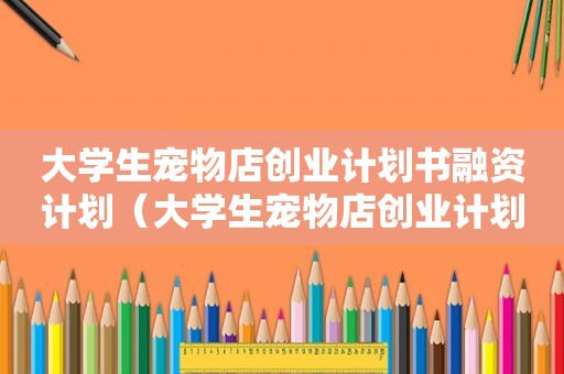 大学生宠物店创业计划书融资计划（大学生宠物店创业计划书）